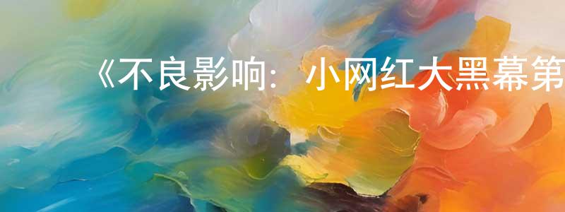 畅远的动漫综艺大全,《不良影响:小网红大黑幕第一季》迅雷下载/在线观看-选秀综艺-美剧天堂
